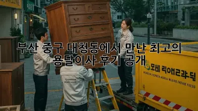 부산 중구 대청동에서 만난 최고의 용달이사! 후기 공개