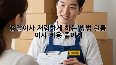 용달이사 저렴하게 하는 방법, 원룸 이사 비용 줄이기!