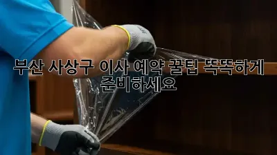 부산 사상구 이사 예약 꿀팁! 똑똑하게 준비하세요